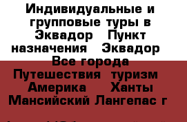 Индивидуальные и групповые туры в Эквадор › Пункт назначения ­ Эквадор - Все города Путешествия, туризм » Америка   . Ханты-Мансийский,Лангепас г.